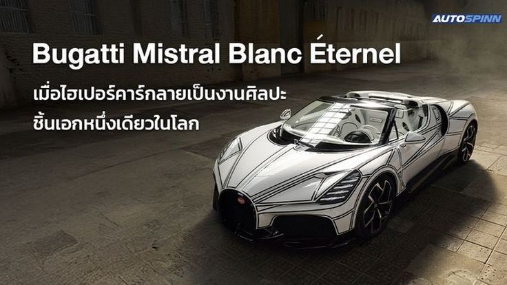 Bugatti Mistral Blanc Éternel เมื่อไฮเปอร์คาร์กลายเป็นงานศิลปะชิ้นเอกหนึ่งเดียวในโลก