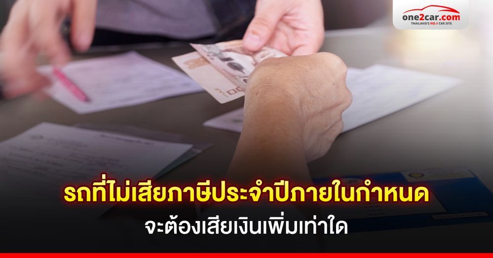 รถที่ไม่เสียภาษีประจำปีภายในกำหนดจะต้องเสียเงินเพิ่มเท่าใด