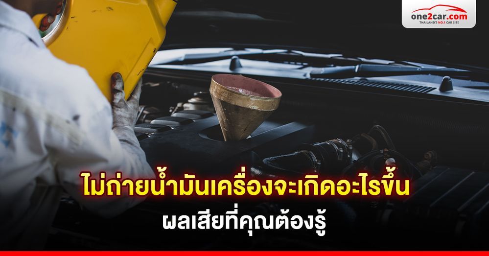 ไม่เปลี่ยนถ่ายน้ำมันเครื่องจะเกิดอะไรขึ้น ผลเสียที่คุณต้องรู้