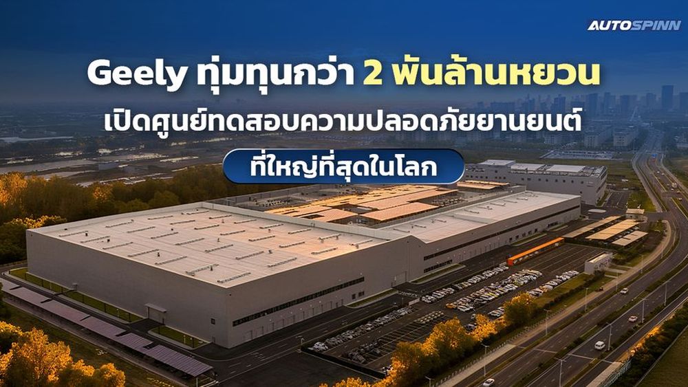 Geely ทุ่มทุนกว่า 2 พันล้านหยวน เปิดศูนย์ทดสอบความปลอดภัยยานยนต์ที่ใหญ่ที่สุดในโลก