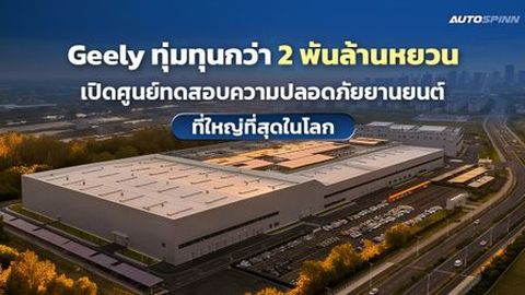Geely ทุ่มทุนกว่า 2 พันล้านหยวน เปิดศูนย์ทดสอบความปลอดภัยยานยนต์ที่ใหญ่ที่สุดในโลก