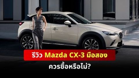 รีวิว Mazda CX-3 มือสอง ควรซื้อหรือไม่?