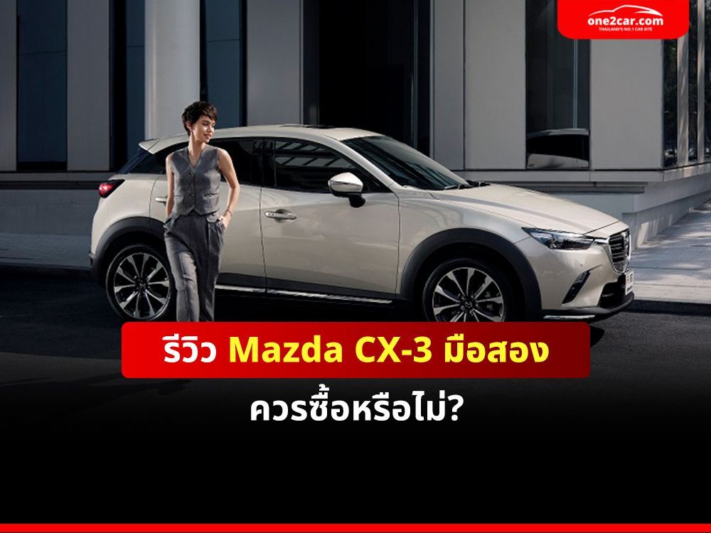 รีวิว Mazda CX-3 มือสอง ควรซื้อหรือไม่?