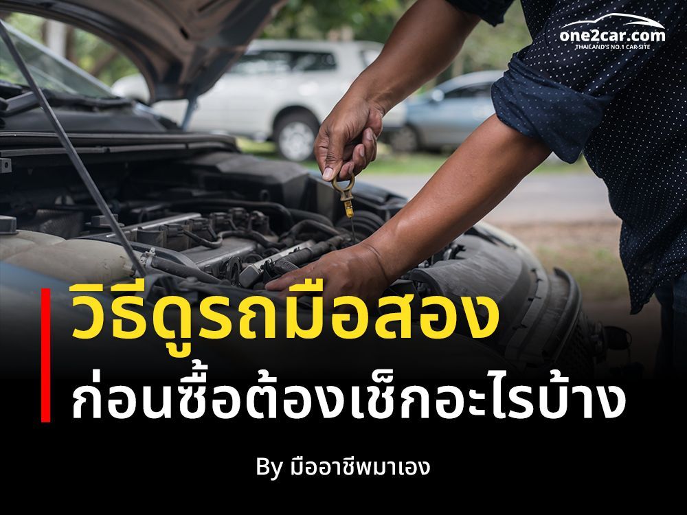 วิธีดูรถมือสอง ก่อนซื้อต้องเช็กอะไรบ้าง (มืออาชีพสอนเอง)
