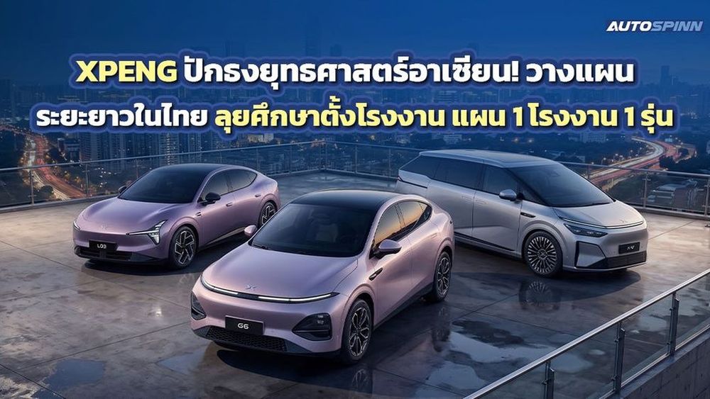 XPENG ปักธงยุทธศาสตร์อาเซียน! วางแผนระยะยาวในไทย ลุยศึกษาตั้งโรงงาน แผน 1 โรงงาน 1 รุ่น