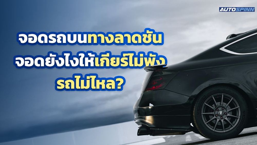 จอดรถบนทางลาดชัน จอดยังไงให้เกียร์ไม่พัง รถไม่ไหล?