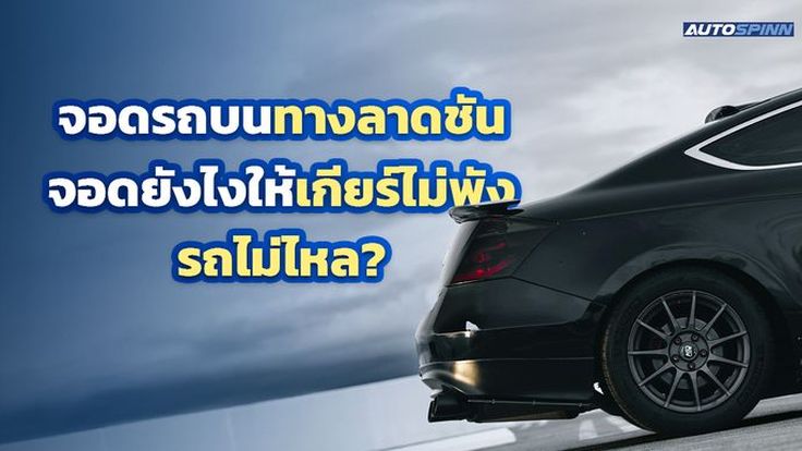 จอดรถบนทางลาดชัน จอดยังไงให้เกียร์ไม่พัง รถไม่ไหล?